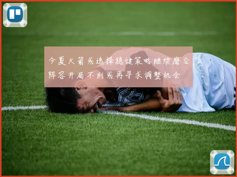 今夏火箭或选择稳健策略继续磨合阵容开局不利或再寻求调整机会