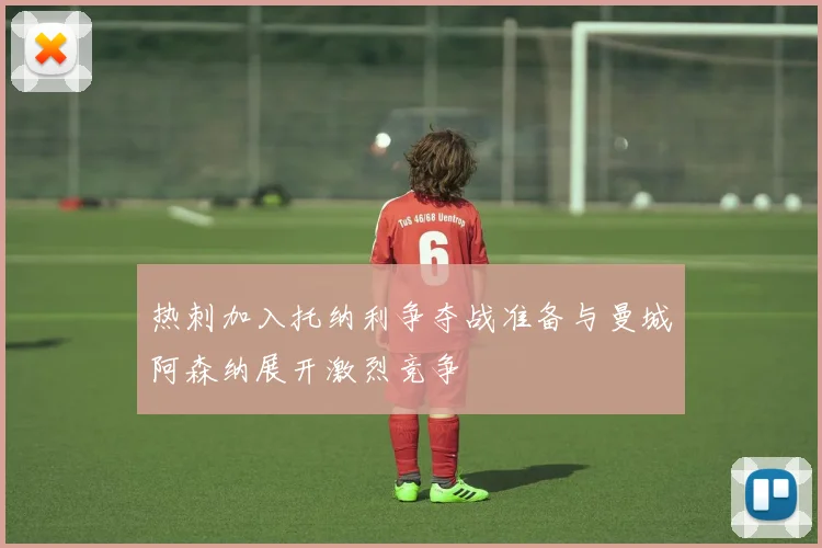 热刺加入托纳利争夺战准备与曼城阿森纳展开激烈竞争