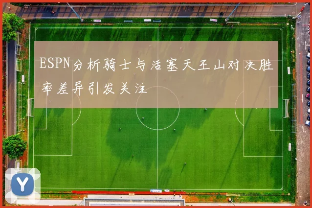 ESPN分析骑士与活塞天王山对决胜率差异引发关注