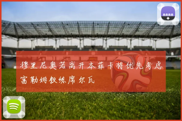 穆里尼奥若离开本菲卡将优先考虑富勒姆教练席尔瓦