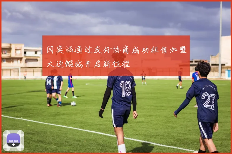 闫奕涵通过友好协商成功租借加盟大连鲲城开启新征程
